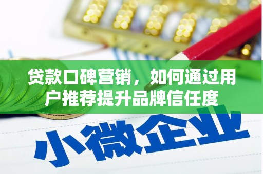 葫芦岛贷款口碑营销，如何通过用户推荐提升品牌信任度