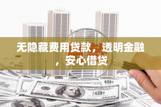 葫芦岛无隐藏费用贷款，透明金融，安心借贷