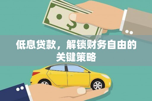 葫芦岛低息贷款，解锁财务自由的关键策略