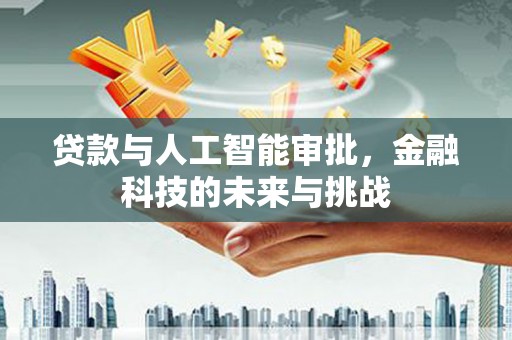 葫芦岛贷款与人工智能审批，金融科技的未来与挑战