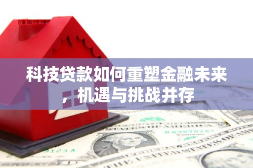 葫芦岛科技贷款如何重塑金融未来，机遇与挑战并存