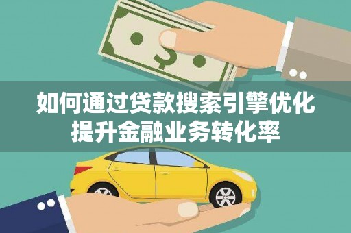 葫芦岛如何通过贷款搜索引擎优化提升金融业务转化率