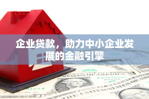 葫芦岛企业贷款，助力中小企业发展的金融引擎