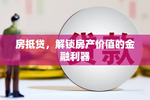 葫芦岛房抵贷，解锁房产价值的金融利器