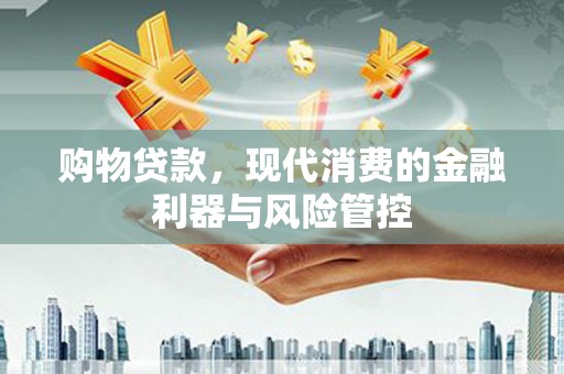 葫芦岛购物贷款，现代消费的金融利器与风险管控