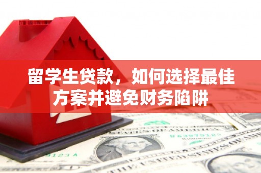 葫芦岛留学生贷款，如何选择最佳方案并避免财务陷阱