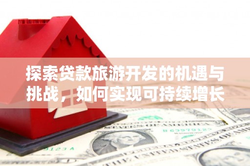 葫芦岛探索贷款旅游开发的机遇与挑战，如何实现可持续增长