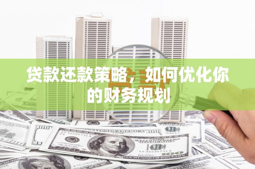 葫芦岛贷款还款策略，如何优化你的财务规划