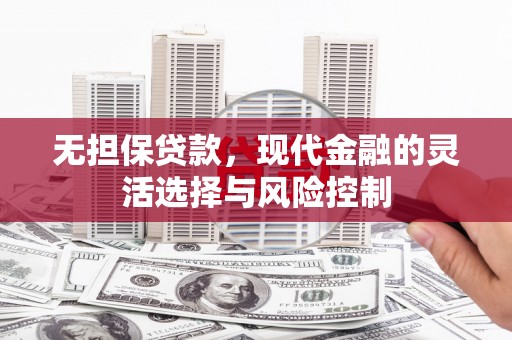 葫芦岛无担保贷款，现代金融的灵活选择与风险控制