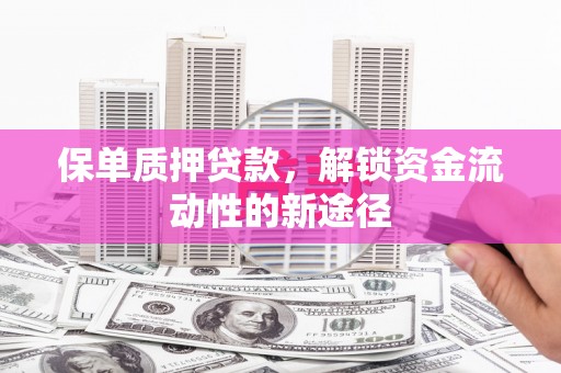 葫芦岛保单质押贷款，解锁资金流动性的新途径