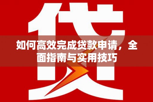 葫芦岛如何高效完成贷款申请，全面指南与实用技巧