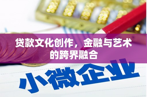 葫芦岛贷款文化创作，金融与艺术的跨界融合
