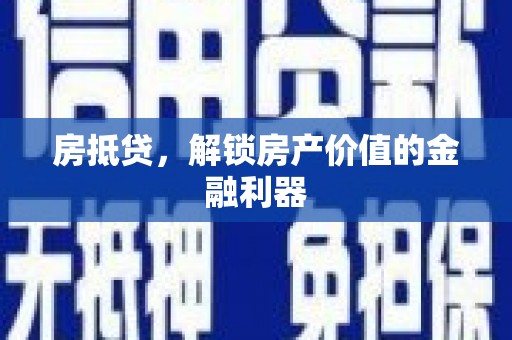 葫芦岛房抵贷，解锁房产价值的金融利器