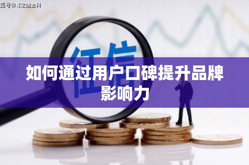 葫芦岛如何通过用户口碑提升品牌影响力