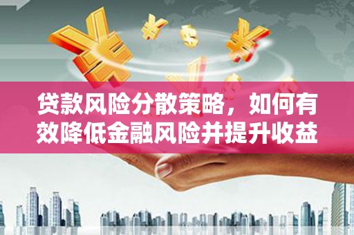 葫芦岛贷款风险分散策略，如何有效降低金融风险并提升收益