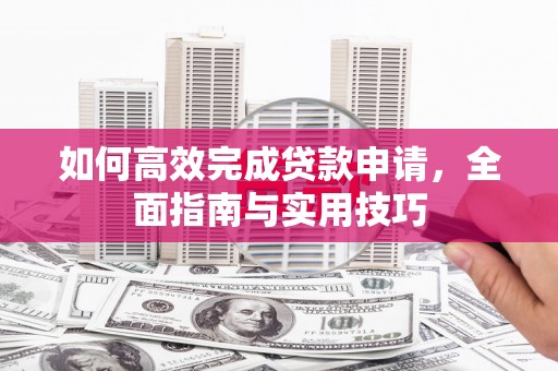 葫芦岛如何高效完成贷款申请，全面指南与实用技巧