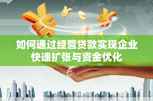 葫芦岛如何通过经营贷款实现企业快速扩张与资金优化