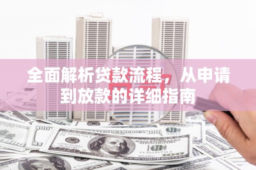 葫芦岛全面解析贷款流程，从申请到放款的详细指南