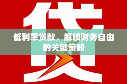 葫芦岛低利率贷款，解锁财务自由的关键策略