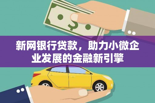 葫芦岛新网银行贷款，助力小微企业发展的金融新引擎