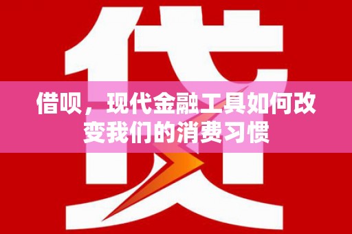 葫芦岛借呗，现代金融工具如何改变我们的消费习惯