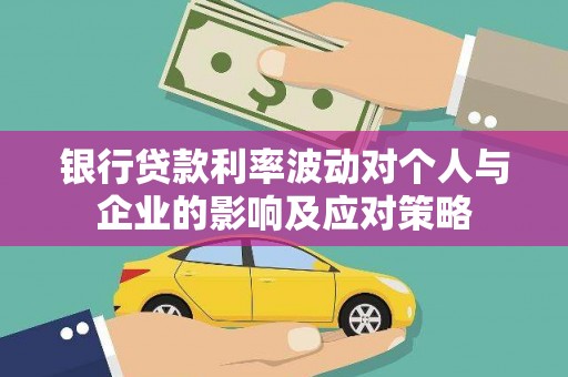 葫芦岛银行贷款利率波动对个人与企业的影响及应对策略
