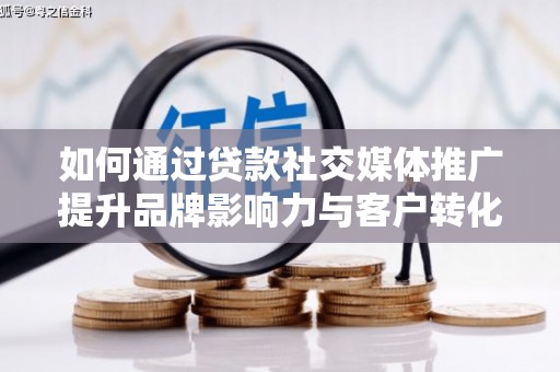 葫芦岛如何通过贷款社交媒体推广提升品牌影响力与客户转化率