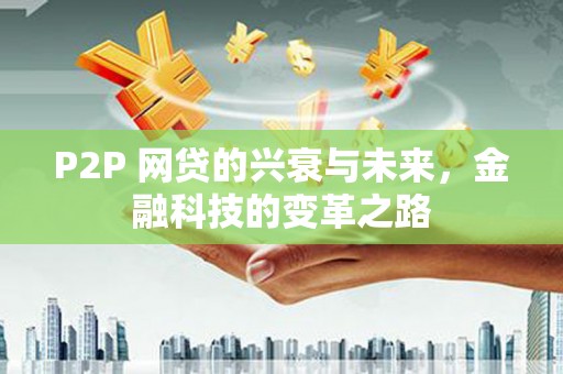 葫芦岛P2P 网贷的兴衰与未来，金融科技的变革之路