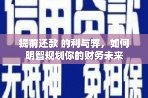 葫芦岛提前还款 的利与弊，如何明智规划你的财务未来