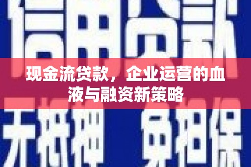 葫芦岛现金流贷款，企业运营的血液与融资新策略