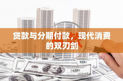 葫芦岛贷款与分期付款，现代消费的双刃剑