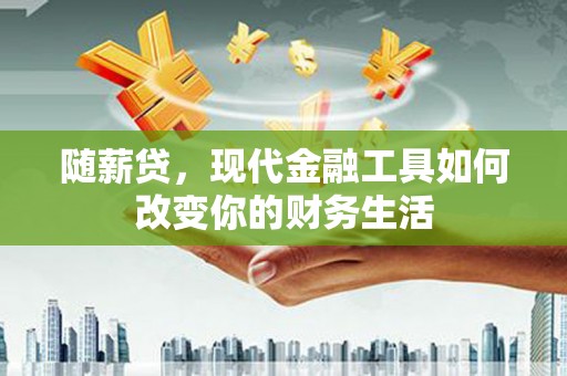 葫芦岛随薪贷，现代金融工具如何改变你的财务生活