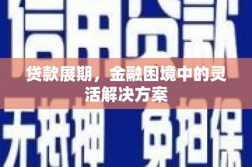 葫芦岛贷款展期，金融困境中的灵活解决方案