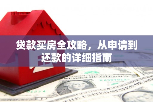 葫芦岛贷款买房全攻略，从申请到还款的详细指南