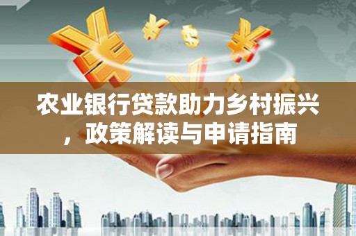 葫芦岛农业银行贷款助力乡村振兴，政策解读与申请指南