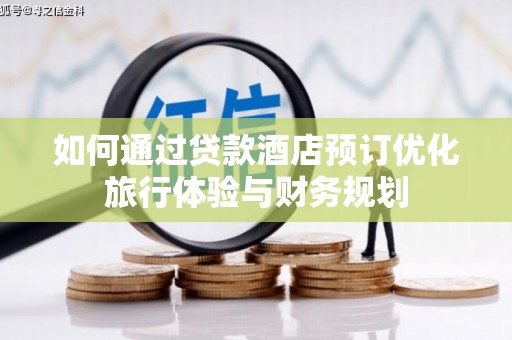 葫芦岛如何通过贷款酒店预订优化旅行体验与财务规划