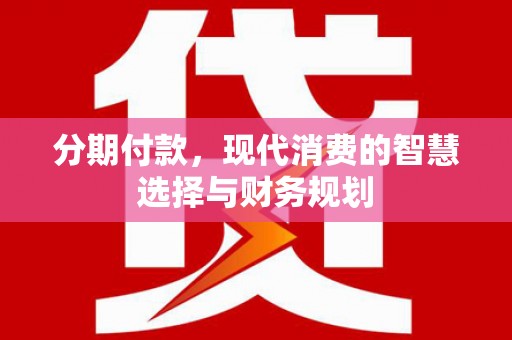 葫芦岛分期付款，现代消费的智慧选择与财务规划