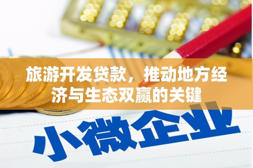 葫芦岛旅游开发贷款，推动地方经济与生态双赢的关键
