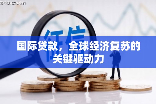 葫芦岛国际贷款，全球经济复苏的关键驱动力