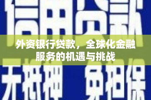 葫芦岛外资银行贷款，全球化金融服务的机遇与挑战