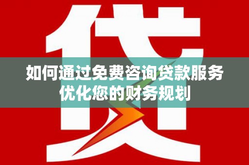 葫芦岛如何通过免费咨询贷款服务优化您的财务规划