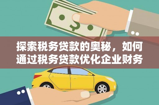葫芦岛探索税务贷款的奥秘，如何通过税务贷款优化企业财务
