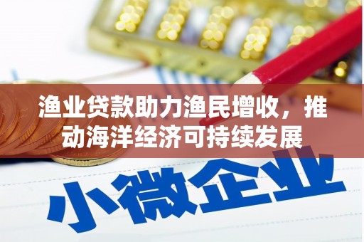 葫芦岛渔业贷款助力渔民增收，推动海洋经济可持续发展