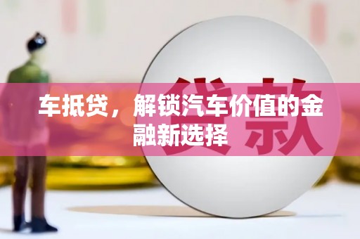 葫芦岛车抵贷，解锁汽车价值的金融新选择