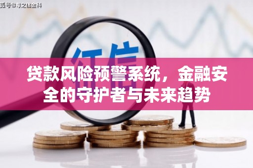 葫芦岛贷款风险预警系统，金融安全的守护者与未来趋势