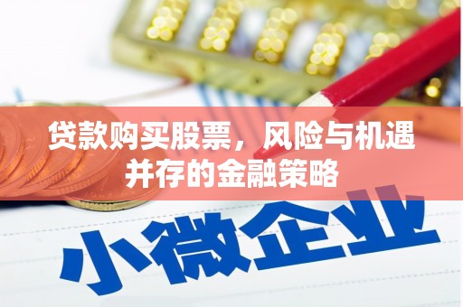 葫芦岛贷款购买股票，风险与机遇并存的金融策略