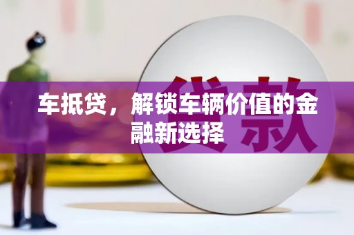 葫芦岛车抵贷，解锁车辆价值的金融新选择