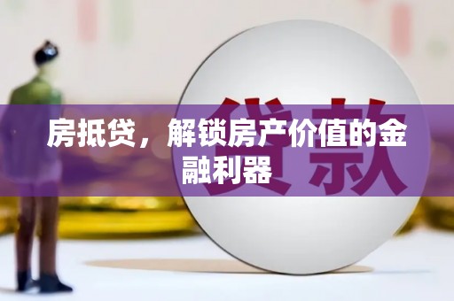 葫芦岛房抵贷，解锁房产价值的金融利器