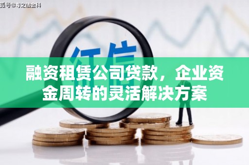 葫芦岛融资租赁公司贷款，企业资金周转的灵活解决方案