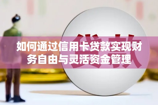 葫芦岛如何通过信用卡贷款实现财务自由与灵活资金管理